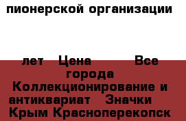 1.1)  пионерской организации 40 лет › Цена ­ 249 - Все города Коллекционирование и антиквариат » Значки   . Крым,Красноперекопск